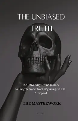 Die unvoreingenommene Wahrheit: Die universell göttliche Reise zur Erleuchtung vom Anfang bis zum Ende und darüber hinaus - The Unbiased Truth: The Universally Divine Journey to Enlightenment from Beginning, to End, & Beyond