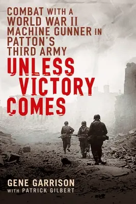 Wenn der Sieg nicht kommt: Kämpfe mit einem Maschinengewehrschützen in Pattons Dritter Armee im Zweiten Weltkrieg - Unless Victory Comes: Combat with a World War II Machine Gunner in Patton's Third Army