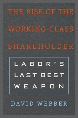 Der Aufstieg des Arbeiterklassenaktionärs: Die letzte beste Waffe der Arbeiterschaft - The Rise of the Working-Class Shareholder: Labor's Last Best Weapon