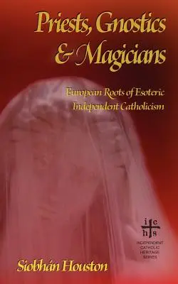 Priester, Gnostiker und Magier: Europäische Wurzeln des unabhängigen Esoterik-Katholizismus - Priests, Gnostics and Magicians: European Roots of Esoteric Independent Catholicism
