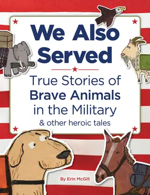 Wir haben auch gedient: Wahre Geschichten von tapferen Tieren im Militär und andere Heldengeschichten - We Also Served: True Stories of Brave Animals in the Military and Other Heroic Tales