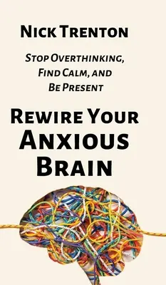 Stellen Sie Ihr ängstliches Gehirn neu ein: Nicht mehr zu viel denken, Ruhe finden und präsent sein - Rewire Your Anxious Brain: Stop Overthinking, Find Calm, and Be Present