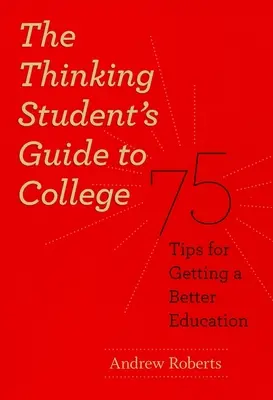 Der Leitfaden für denkende Studenten zum College: 75 Tipps für eine bessere Ausbildung - The Thinking Student's Guide to College: 75 Tips for Getting a Better Education