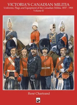 Victorias Miliz: Uniformen, Flaggen und Ausrüstung des kanadischen Militärs 1837 - 1901 - Victoria's Militia: Uniforms, Flags and Equipment of Canadian Milit 1837 - 1901