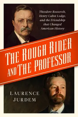 Der Rough Rider und der Professor: Theodore Roosevelt, Henry Cabot Lodge und die Freundschaft, die die amerikanische Geschichte veränderte - The Rough Rider and the Professor: Theodore Roosevelt, Henry Cabot Lodge, and the Friendship That Changed American History