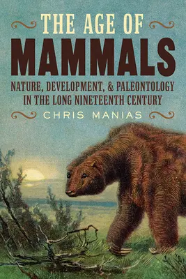 Das Zeitalter der Säugetiere: Natur, Entwicklung und Paläontologie im langen neunzehnten Jahrhundert - The Age of Mammals: Nature, Development, and Paleontology in the Long Nineteenth Century