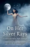 Auf ihren silbernen Strahlen: Ein Handbuch über den Mond, Mythen und Magie - On Her Silver Rays: A Guide to the Moon, Myth and Magic