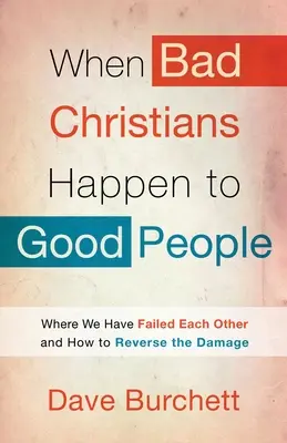Wenn gute Menschen schlechten Christen begegnen: Wo wir uns gegenseitig im Stich gelassen haben und wie wir den Schaden rückgängig machen können - When Bad Christians Happen to Good People: Where We Have Failed Each Other and How to Reverse the Damage