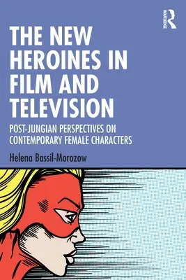 Die neuen Heldinnen in Film und Fernsehen: Postjungianische Perspektiven auf zeitgenössische Frauenfiguren - The New Heroines in Film and Television: Post-Jungian Perspectives on Contemporary Female Characters