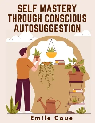 Selbstbeherrschung durch bewusste Autosuggestion - Self Mastery Through Conscious Autosuggestion