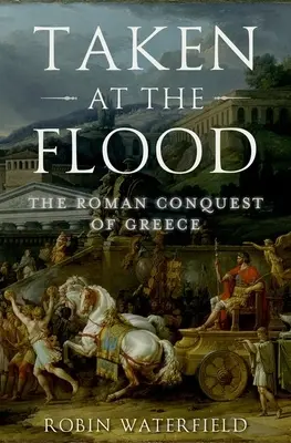 Bei der Flut genommen: Die römische Eroberung Griechenlands - Taken at the Flood: The Roman Conquest of Greece