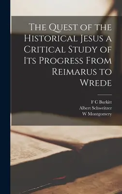 Die Suche nach dem historischen Jesus - eine kritische Untersuchung ihres Verlaufs von Reimarus bis Wrede - The Quest of the Historical Jesus a Critical Study of its Progress From Reimarus to Wrede