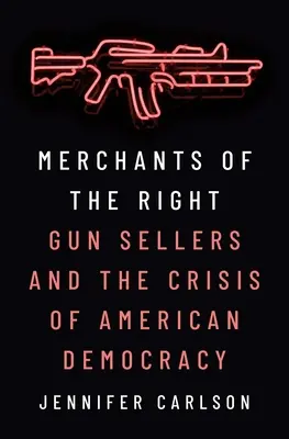 Kaufleute des Rechts: Waffenverkäufer und die Krise der amerikanischen Demokratie - Merchants of the Right: Gun Sellers and the Crisis of American Democracy