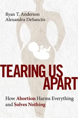 Uns auseinanderreißen: Wie Abtreibung alles schädigt und nichts löst - Tearing Us Apart: How Abortion Harms Everything and Solves Nothing