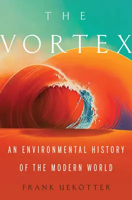 Der Wirbel: Eine Umweltgeschichte der modernen Welt - The Vortex: An Environmental History of the Modern World