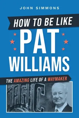 Wie man wie Pat Williams sein kann: Das erstaunliche Leben eines Wegbereiters - How to Be Like Pat Williams: The Amazing Life of a Waymaker