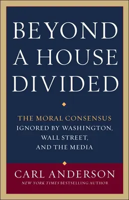 Jenseits eines geteilten Hauses: Der moralische Konsens, ignoriert von Washington, Wall Street und den Medien - Beyond a House Divided: The Moral Consensus Ignored by Washington, Wall Street, and the Media