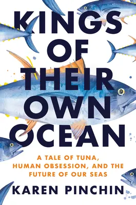 Könige ihres eigenen Ozeans: Thunfisch, Besessenheit und die Zukunft unserer Meere - Kings of Their Own Ocean: Tuna, Obsession, and the Future of Our Seas