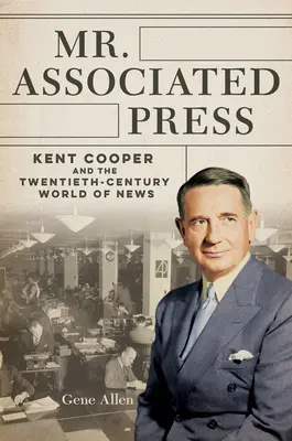 Mr. Associated Press: Kent Cooper und die Welt der Nachrichten im zwanzigsten Jahrhundert - Mr. Associated Press: Kent Cooper and the Twentieth-Century World of News