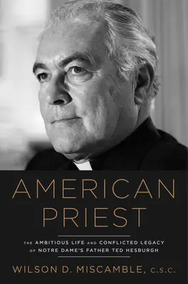 Amerikanischer Priester: Das ehrgeizige Leben und das zwiespältige Erbe des Notre Dame-Paters Ted Hesburgh - American Priest: The Ambitious Life and Conflicted Legacy of Notre Dame's Father Ted Hesburgh