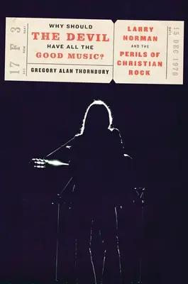 Warum sollte der Teufel die ganze gute Musik haben? Larry Norman und die Tücken des christlichen Rock - Why Should the Devil Have All the Good Music?: Larry Norman and the Perils of Christian Rock