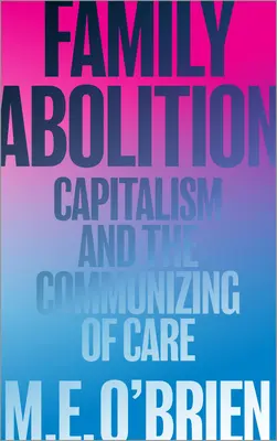 Die Abschaffung der Familie: Kapitalismus und die Vergemeinschaftung der Pflege - Family Abolition: Capitalism and the Communizing of Care