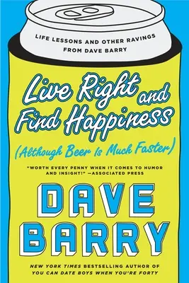 Lebe richtig und finde dein Glück (obwohl Bier viel schneller geht): Lebenslektionen und andere Sprüche von Dave Barry - Live Right and Find Happiness (Although Beer Is Much Faster): Life Lessons and Other Ravings from Dave Barry