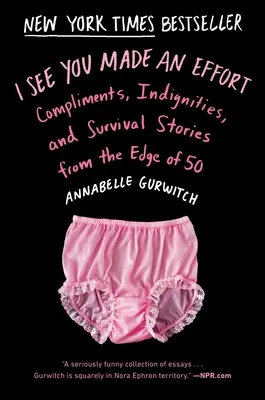 Ich sehe, du hast dich angestrengt: Komplimente, Demütigungen und Überlebensgeschichten vom Rande der 50 - I See You Made an Effort: Compliments, Indignities, and Survival Stories from the Edge of 50