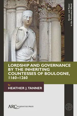 Herrschaft und Regierung durch die Erbgrafinnen von Boulogne, 1160-1260 - Lordship and Governance by the Inheriting Countesses of Boulogne, 1160-1260