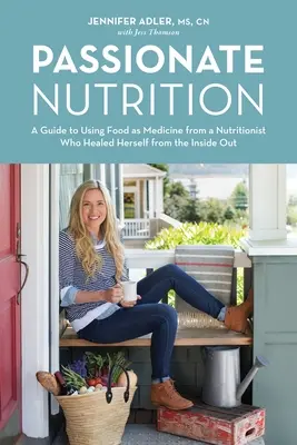 Ernährung aus Leidenschaft: Ein Leitfaden zur Verwendung von Lebensmitteln als Medizin von einer Ernährungsberaterin, die sich selbst von innen heraus geheilt hat - Passionate Nutrition: A Guide to Using Food as Medicine from a Nutritionist Who Healed Herself from the Inside Out