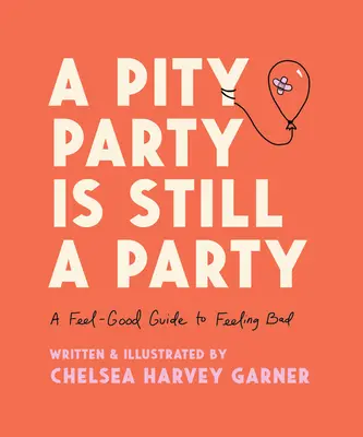 Eine Mitleidsparty ist immer noch eine Party: Eine Anleitung zum Wohlfühlen, wenn man sich schlecht fühlt - A Pity Party Is Still a Party: A Feel-Good Guide to Feeling Bad