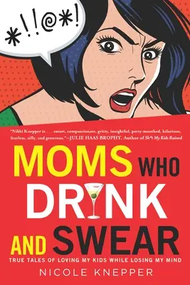 Mütter, die trinken und fluchen: Wahre Geschichten über die Liebe zu meinen Kindern, während ich den Verstand verliere - Moms Who Drink and Swear: True Tales of Loving My Kids While Losing My Mind