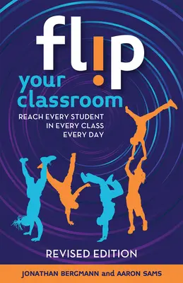 Flip Your Classroom, überarbeitete Ausgabe: Erreichen Sie jeden Schüler in jeder Klasse, jeden Tag - Flip Your Classroom, Revised Edition: Reach Every Student in Every Class Every Day