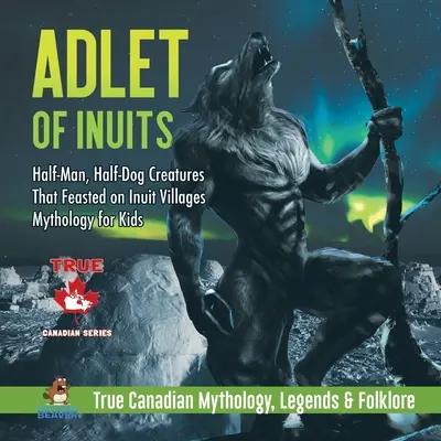 Adlet der Inuit - Halb Mensch, halb Hund - Kreaturen, die sich von Inuit-Dörfern ernährten Mythologie für Kinder Wahre kanadische Mythologie, Legenden & Folklore - Adlet of Inuits - Half-Man, Half-Dog Creatures That Feasted on Inuit Villages Mythology for Kids True Canadian Mythology, Legends & Folklore