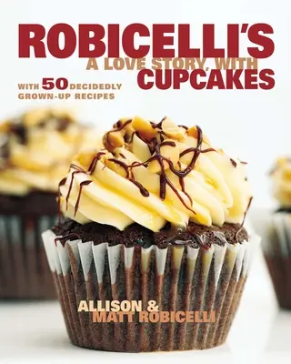 Robicelli's - eine Liebesgeschichte mit Cupcakes: Mit 50 dezidiert erwachsenen Rezepten - Robicelli's a Love Story, with Cupcakes: With 50 Decidedly Grown-Up Recipes