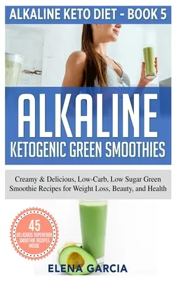 Basische Ketogene Grüne Smoothies: Cremige & leckere, kohlenhydrat- und zuckerarme grüne Smoothie-Rezepte für Gewichtsverlust, Schönheit und Gesundheit - Alkaline Ketogenic Green Smoothies: Creamy & Delicious, Low-Carb, Low Sugar Green Smoothie Recipes for Weight Loss, Beauty and Health