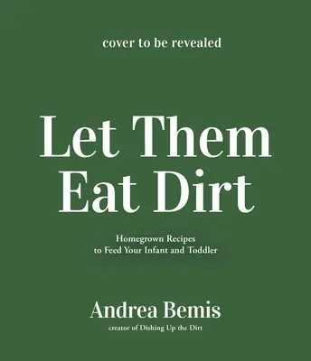 Let Them Eat Dirt: Hausgemachte Babynahrung für Ihre Familie - Let Them Eat Dirt: Homemade Baby Food to Nourish Your Family