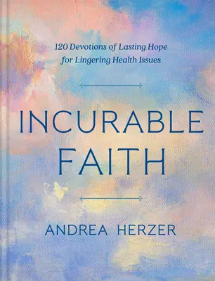 Unheilbarer Glaube: 120 Andachten mit bleibender Hoffnung für anhaltende Gesundheitsprobleme - Incurable Faith: 120 Devotions of Lasting Hope for Lingering Health Issues