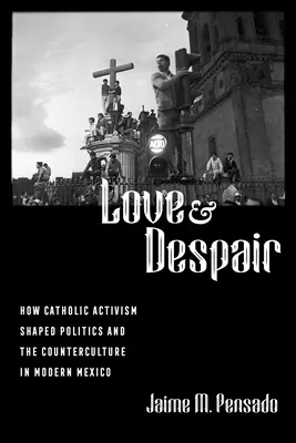 Liebe und Verzweiflung: Wie der katholische Aktivismus die Politik und die Gegenkultur im modernen Mexiko prägte - Love and Despair: How Catholic Activism Shaped Politics and the Counterculture in Modern Mexico