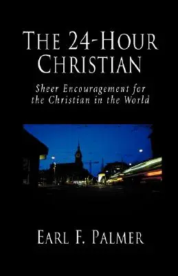 Der 24-Stunden-Christ: Reine Ermutigung für den Christen in der Welt - The 24-Hour Christian: Sheer Encouragement for the Christian in the World