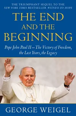 Das Ende und der Anfang: Papst Johannes Paul II. - Der Sieg der Freiheit, die letzten Jahre, das Vermächtnis - The End and the Beginning: Pope John Paul II--The Victory of Freedom, the Last Years, the Legacy