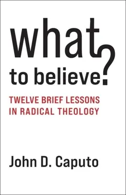Was soll ich glauben? Zwölf kurze Lektionen in radikaler Theologie - What to Believe?: Twelve Brief Lessons in Radical Theology