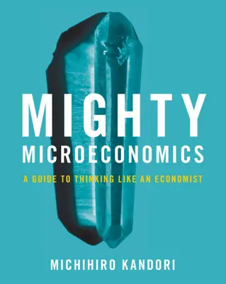 Mighty Microeconomics - Ein Leitfaden zum Denken wie ein Ökonom (Kandori Michihiro (Universität Tokio)) - Mighty Microeconomics - A Guide to Thinking Like An Economist (Kandori Michihiro (University of Tokyo))