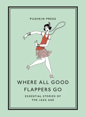 Wo alle guten Flappers hingehen: Wesentliche Geschichten des Jazz-Zeitalters - Where All Good Flappers Go: Essential Stories of the Jazz Age