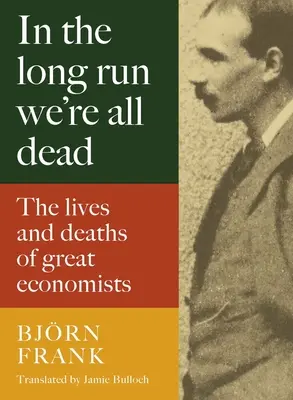 Auf lange Sicht sind wir alle tot: Das Leben und Sterben großer Ökonomen - In the Long Run We're All Dead: The Lives and Deaths of Great Economists