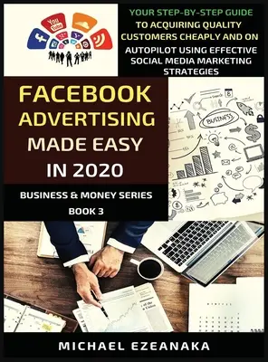 Facebook-Werbung im Jahr 2020 leicht gemacht: Ihre Schritt-für-Schritt-Anleitung, um mit effektiver Social-Media-Werbung kostengünstig und auf Autopilot hochwertige Kunden zu gewinnen - Facebook Advertising Made Easy In 2020: Your Step-By-Step Guide To Acquiring Quality Customers Cheaply And On Autopilot Using Effective Social Media M