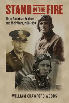 Stand in the Fire: Drei amerikanische Soldaten und ihre Kriege, 1900-1950 - Stand in the Fire: Three American Soldiers and Their Wars, 1900-1950