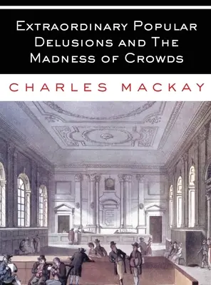 Außergewöhnliche populäre Wahnvorstellungen und der Wahnsinn der Massen: Alle Bände - vollständig und ungekürzt - Extraordinary Popular Delusions and The Madness of Crowds: All Volumes - Complete and Unabridged