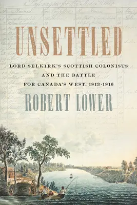 Unbesiedelt: Lord Selkirks schottische Kolonisten und der Kampf um Kanadas Westen, 1813-1816 - Unsettled: Lord Selkirk's Scottish Colonists and the Battle for Canada's West, 1813-1816