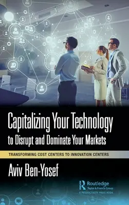 Kapitalisieren Sie Ihre Technologie, um Ihre Märkte zu stören und zu beherrschen: Umwandlung von Kostenzentren in Innovationszentren - Capitalizing Your Technology to Disrupt and Dominate Your Markets: Transforming Cost Centers to Innovation Centers